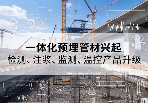 鸠江一体化管材产品兴起，声测注浆一体管、多功能预埋管应用增多