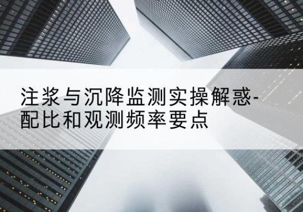 鸠江水泥浆配比不当会不会造成注浆管堵管？-注浆与沉降监测实操解惑-配比和观测频率要点
